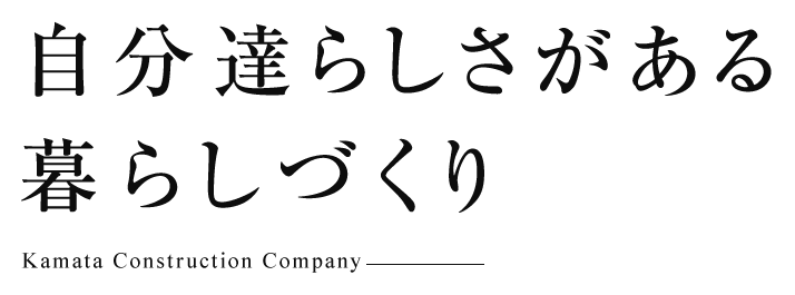 自分達らしさがある暮らしづくり Kamata Construction Company