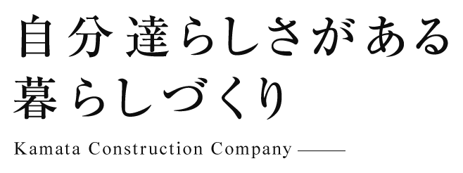 自分達らしさがある暮らしづくり Kamata Construction Company